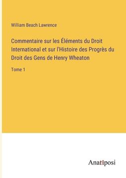 portada Commentaire sur les Éléments du Droit International et sur l'Histoire des Progrès du Droit des Gens de Henry Wheaton: Tome 1 (en Francés)