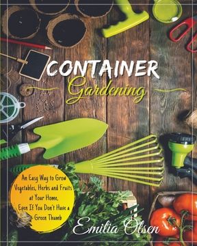 portada Container Gardening: An Easy Way to Grow Vegetables, Herbs and Fruits at Your Home, Even If You Don't Have a Green Thumb (in English)