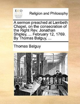 portada a sermon preached at lambeth chapel, on the consecration of the right rev. jonathan shipley, ... february 12, 1769. by thomas balguy, ...