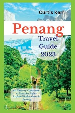 portada Penang Travel Guide 2023: An Itinerary Companion to Must-See Sights, Explore Hidden Gems in Penang (en Inglés)