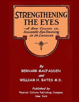 portada Strengthening The Eyes - A New Course in Scientific Eye Training in 28 Lessons by Bernarr MacFadden & William H. Bates M. D.: with Better Eyesight Mag