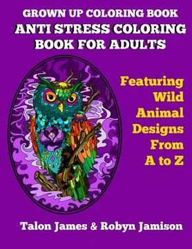 portada Grown Up Coloring Book: Anti Stress Coloring Book For Adults: Featuring Wild Animals From A To Z (en Inglés)