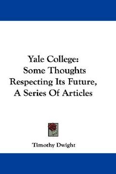 portada yale college: some thoughts respecting its future, a series of articles (en Inglés)