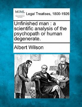 portada unfinished man: a scientific analysis of the psychopath or human degenerate. (en Inglés)