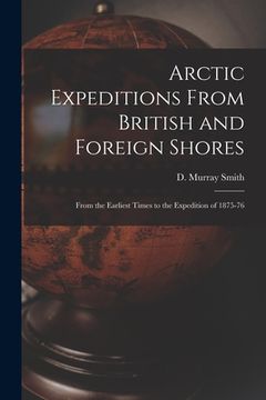 portada Arctic Expeditions From British and Foreign Shores [microform]: From the Earliest Times to the Expedition of 1875-76 (en Inglés)