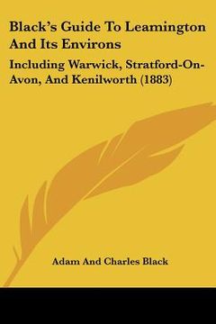 portada black's guide to leamington and its environs: including warwick, stratford-on-avon, and kenilworth (1883) (en Inglés)
