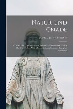 portada Natur und Gnade: Versuch einer Systematischen, Wissenschaftlichen Darstellung der Natürlichen und Übernatürlichen Lebensordnung im Mens (in German)