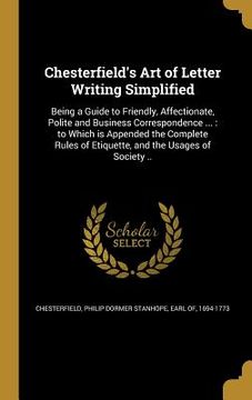 portada Chesterfield's Art of Letter Writing Simplified: Being a Guide to Friendly, Affectionate, Polite and Business Correspondence ...: to Which is Appended (en Inglés)