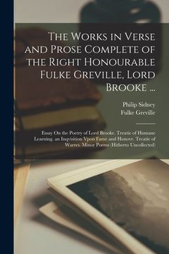 portada The Works in Verse and Prose Complete of the Right Honourable Fulke Greville, Lord Brooke ...: Essay On the Poetry of Lord Brooke. Treatie of Humane L (en Inglés)