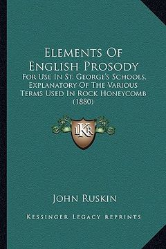 portada elements of english prosody: for use in st. george's schools, explanatory of the various terms used in rock honeycomb (1880) (in English)