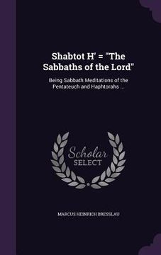 portada Shabtot H' = "The Sabbaths of the Lord": Being Sabbath Meditations of the Pentateuch and Haphtorahs ... (en Inglés)