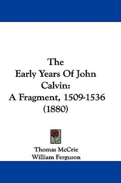 portada the early years of john calvin: a fragment, 1509-1536 (1880) (en Inglés)