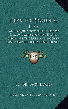 portada how to prolong life: an inquiry into the cause of old age and natural death showing the diet and agents best adapted for a lengthened prolo (en Inglés)