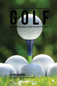 portada Fast Fat Burning Juices to reach your peak performance in Golf: Quick Juice Recipes to Help You Play Your Best! (in English)