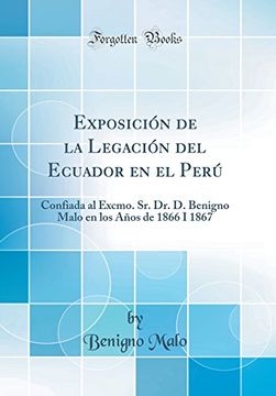 portada Exposición de la Legación del Ecuador en el Perú: Confiada al Excmo. Sr. Dr. De Benigno Malo en los Años de 1866 i 1867 (Classic Reprint)