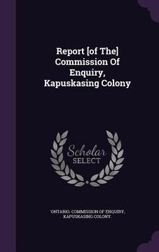 portada Report [of The] Commission Of Enquiry, Kapuskasing Colony (en Inglés)
