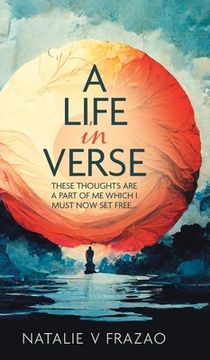 portada A Life in Verse...: These Thoughts Are a Part of Me Which I Must Now Set Free... (en Inglés)