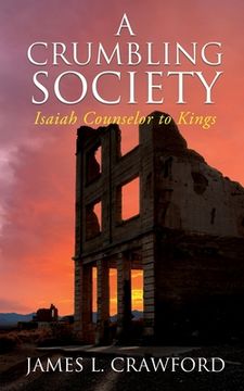 portada A Crumbling Society: Isaiah, Counselor To Kings (en Inglés)