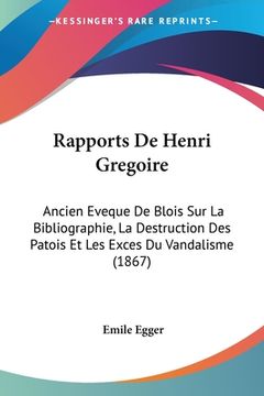 portada Rapports De Henri Gregoire: Ancien Eveque De Blois Sur La Bibliographie, La Destruction Des Patois Et Les Exces Du Vandalisme (1867) (in French)
