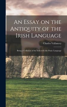 portada An Essay on the Antiquity of the Irish Language; Being a Collation of the Irish With the Punic Language (en Inglés)