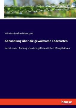 portada Abhandlung über die gewaltsame Todesarten: Nebst einem Anhang von dem geflissentlichen Missgebähren (in German)