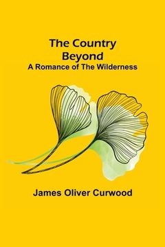 portada The Country Beyond; A Romance of the Wilderness (en Inglés)