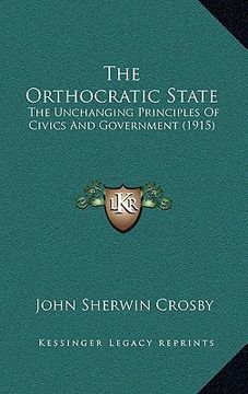 portada the orthocratic state: the unchanging principles of civics and government (1915) (en Inglés)