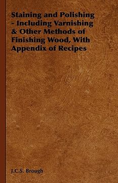 portada staining and polishing - including varnishing & other methods of finishing wood, with appendix of recipes