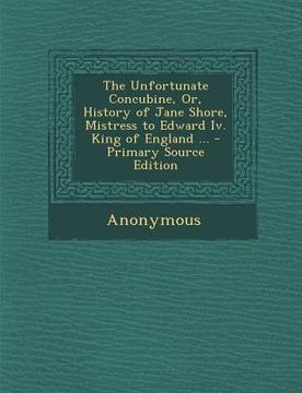 portada The Unfortunate Concubine, Or, History of Jane Shore, Mistress to Edward IV. King of England ...