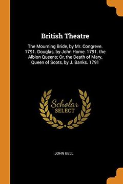 portada British Theatre: The Mourning Bride, by mr. Congreve. 1791. Douglas, by John Home. 1791. The Albion Queens; Or, the Death of Mary, Queen of Scots, by j. Banks. 1791. 