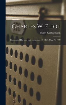 portada Charles W. Eliot: President of Harvard University May 19, 1869 - May 19, 1909
