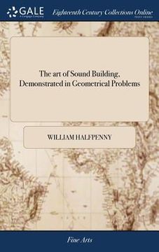 portada The art of Sound Building, Demonstrated in Geometrical Problems: Shewing Geometrical Lines for all Kinds of Arches, Niches, Groins, and Twisted Rails, (en Inglés)