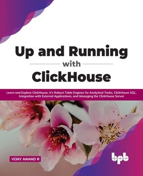 portada Up and Running with ClickHouse: Learn and Explore ClickHouse, It's Robust Table Engines for Analytical Tasks, ClickHouse SQL, Integration with Externa 