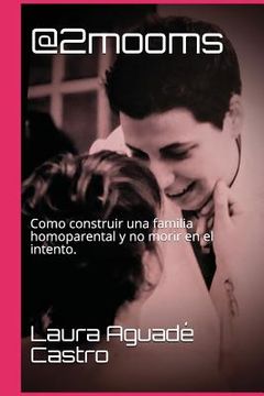 portada @2mooms: Como Construir Una Familia Homoparental Y No Morir En El Intento.