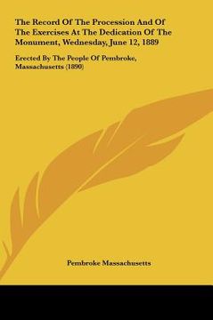 portada the record of the procession and of the exercises at the dedication of the monument, wednesday, june 12, 1889: erected by the people of pembroke, mass