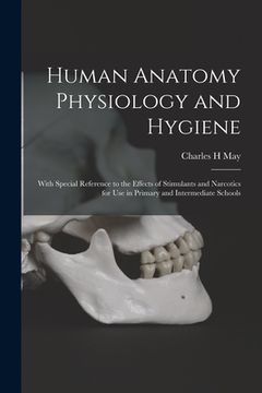 portada Human Anatomy Physiology and Hygiene: With Special Reference to the Effects of Stimulants and Narcotics for Use in Primary and Intermediate Schools (in English)