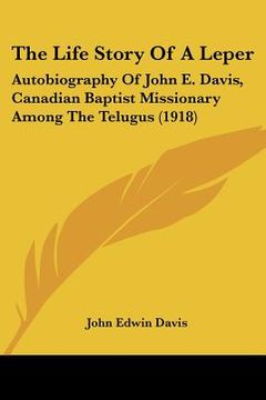 portada the life story of a leper: autobiography of john e. davis, canadian baptist missionary among the telugus (1918) (en Inglés)