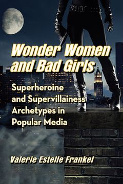portada Wonder Women and Bad Girls: Superheroine and Supervillainess Archetypes in Popular Media