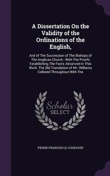 portada A Dissertation On the Validity of the Ordinations of the English,: And of The Succession of The Bishops of The Anglican Church; With The Proofs Establ (en Inglés)