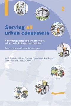 portada Serving All Urban Cunsumers: A Marketing Approach to Water Services in Low- And Middle-Income Countries: Book 2 - Guidance Notes for Managers (en Inglés)