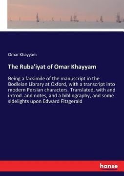 portada The Ruba'iyat of Omar Khayyam: Being a facsimile of the manuscript in the Bodleian Library at Oxford, with a transcript into modern Persian character (en Inglés)