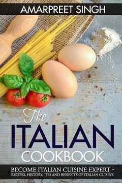 portada The Italian Cookbook- Become Italian Cuisine Expert: Recipes, History, Tips and Benefits of Italian Cuisine (en Inglés)