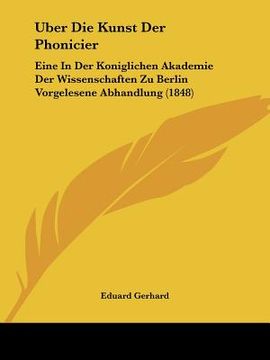 portada Uber Die Kunst Der Phonicier: Eine In Der Koniglichen Akademie Der Wissenschaften Zu Berlin Vorgelesene Abhandlung (1848) (en Alemán)