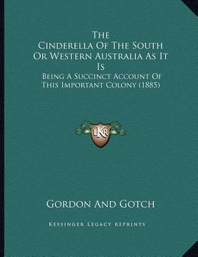portada the cinderella of the south or western australia as it is: being a succinct account of this important colony (1885) (en Inglés)