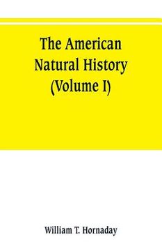 portada The American natural history; a foundation of useful knowledge of the higher animals of North America (Volume I) (en Inglés)