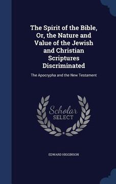 portada The Spirit of the Bible, Or, the Nature and Value of the Jewish and Christian Scriptures Discriminated: The Apocrypha and the New Testament (en Inglés)