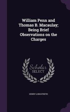 portada William Penn and Thomas B. Macaulay; Being Brief Observations on the Charges (en Inglés)