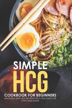portada Simple HCG Cookbook for Beginners: Amazingly Easy HCG Recipes for a Healthier Life (en Inglés)