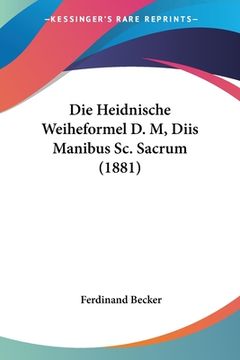 portada Die Heidnische Weiheformel D. M, Diis Manibus Sc. Sacrum (1881) (en Alemán)