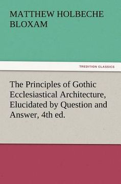 portada the principles of gothic ecclesiastical architecture, elucidated by question and answer, 4th ed. (in English)